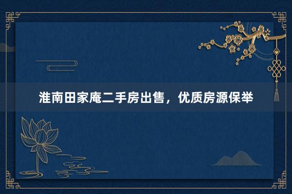 淮南田家庵二手房出售，优质房源保举