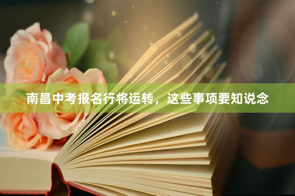 南昌中考报名行将运转，这些事项要知说念