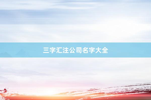 三字汇注公司名字大全